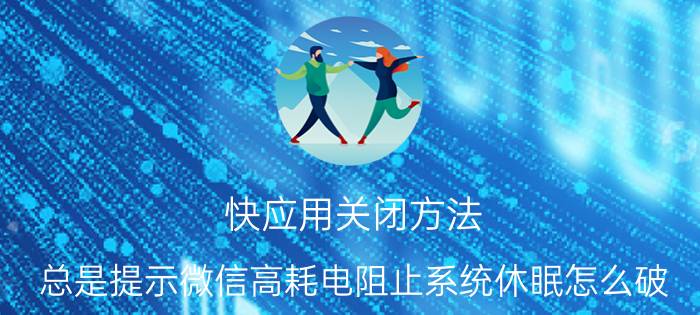 快应用关闭方法 总是提示微信高耗电阻止系统休眠怎么破？